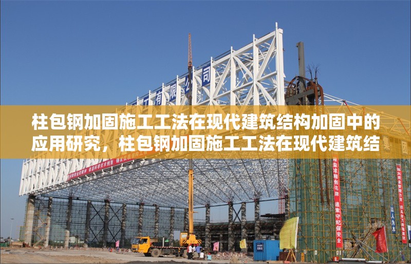 柱包鋼加固施工工法在現(xiàn)代建筑結(jié)構(gòu)加固中的應(yīng)用研究，柱包鋼加固施工工法在現(xiàn)代建筑結(jié)構(gòu)加固中的應(yīng)用研究