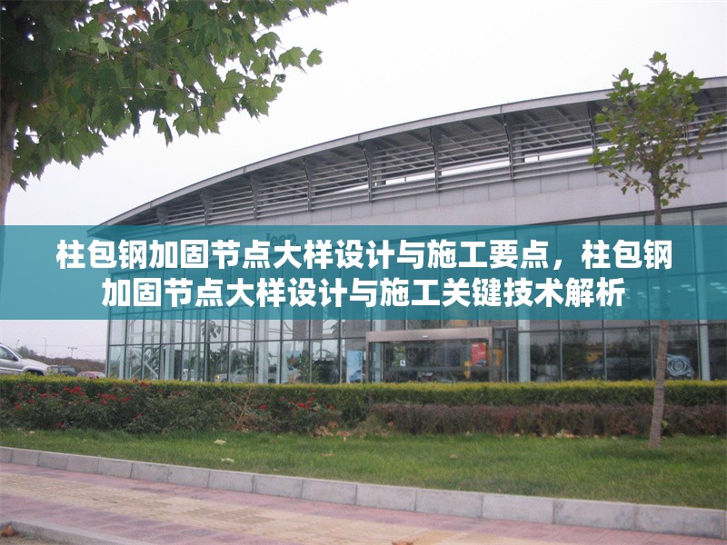 柱包鋼加固節(jié)點大樣設(shè)計與施工要點，柱包鋼加固節(jié)點大樣設(shè)計與施工關(guān)鍵技術(shù)解析