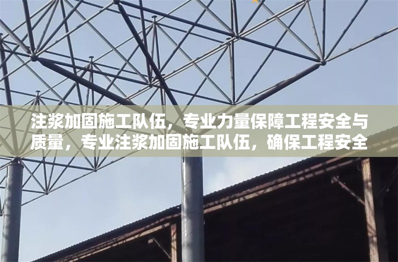 注漿加固施工隊伍，專業(yè)力量保障工程安全與質(zhì)量，專業(yè)注漿加固施工隊伍，確保工程安全與質(zhì)量的可靠保障