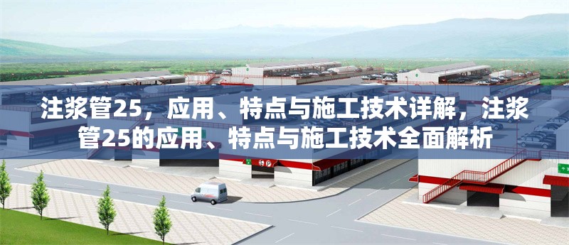 注漿管25，應(yīng)用、特點與施工技術(shù)詳解，注漿管25的應(yīng)用、特點與施工技術(shù)全面解析