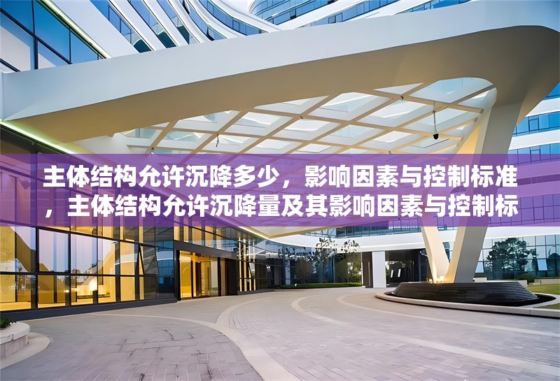 主體結(jié)構(gòu)允許沉降多少，影響因素與控制標(biāo)準(zhǔn)，主體結(jié)構(gòu)允許沉降量及其影響因素與控制標(biāo)準(zhǔn)分析
