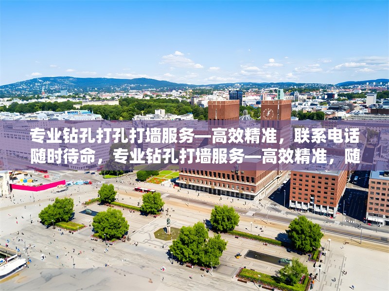 專業(yè)鉆孔打孔打墻服務(wù)—高效精準(zhǔn)，聯(lián)系電話隨時(shí)待命，專業(yè)鉆孔打墻服務(wù)—高效精準(zhǔn)，隨叫隨到！