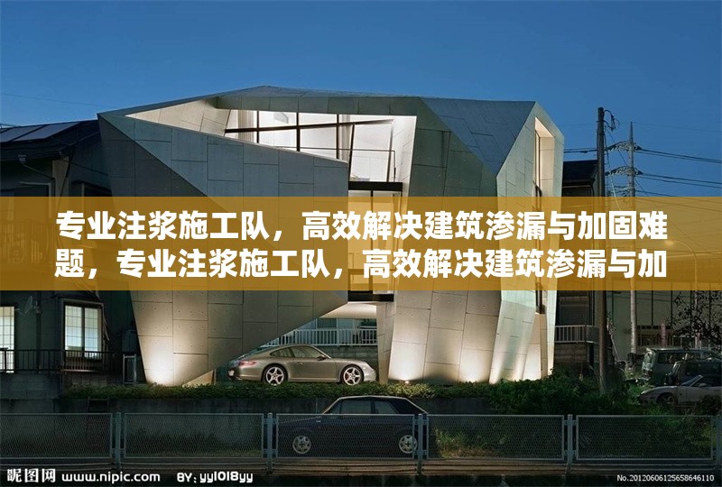 專業(yè)注漿施工隊(duì)，高效解決建筑滲漏與加固難題，專業(yè)注漿施工隊(duì)，高效解決建筑滲漏與加固難題