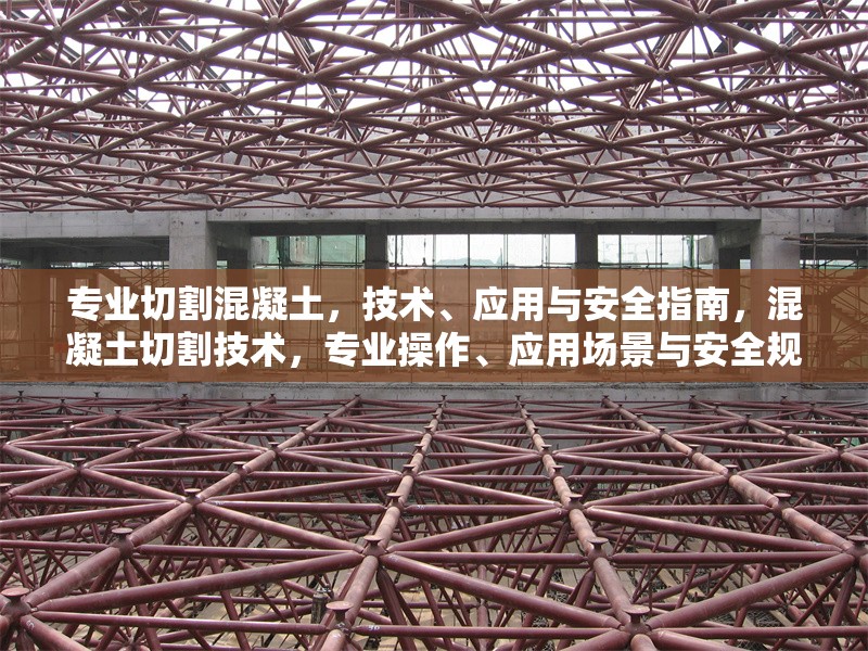 專業(yè)切割混凝土，技術(shù)、應(yīng)用與安全指南，混凝土切割技術(shù)，專業(yè)操作、應(yīng)用場(chǎng)景與安全規(guī)范指南