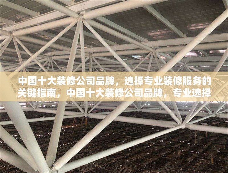 中國十大裝修公司品牌，選擇專業(yè)裝修服務(wù)的關(guān)鍵指南，中國十大裝修公司品牌，專業(yè)選擇與關(guān)鍵指南