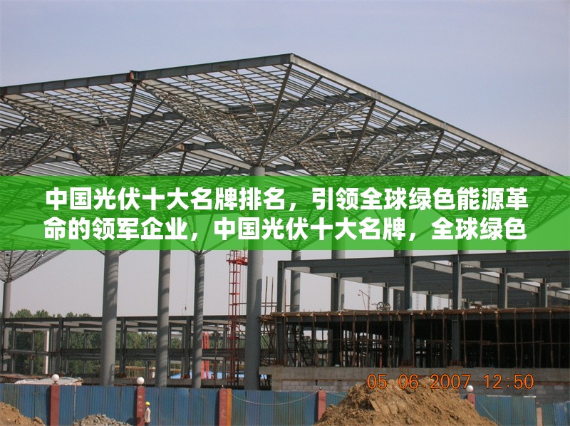 中國光伏十大名牌排名，引領(lǐng)全球綠色能源革命的領(lǐng)軍企業(yè)，中國光伏十大名牌，全球綠色能源革命的領(lǐng)軍企業(yè)榜單 行業(yè)新聞