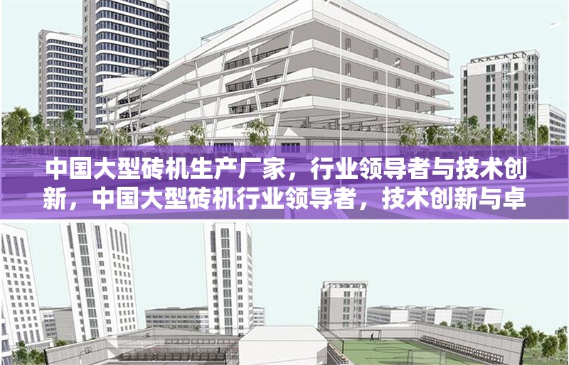 中國(guó)大型磚機(jī)生產(chǎn)廠家，行業(yè)領(lǐng)導(dǎo)者與技術(shù)創(chuàng)新，中國(guó)大型磚機(jī)行業(yè)領(lǐng)導(dǎo)者，技術(shù)創(chuàng)新與卓越制造