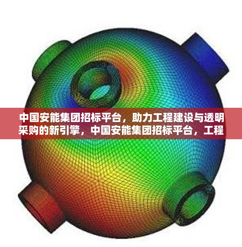 中國安能集團招標平臺，助力工程建設與透明采購的新引擎，中國安能集團招標平臺，工程建設與透明采購的創(chuàng)新引擎