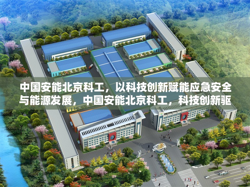 中國安能北京科工，以科技創(chuàng)新賦能應急安全與能源發(fā)展，中國安能北京科工，科技創(chuàng)新驅(qū)動應急安全與能源發(fā)展新未來 行業(yè)新聞