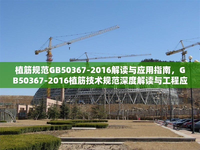 植筋規(guī)范GB50367-2016解讀與應(yīng)用指南，GB50367-2016植筋技術(shù)規(guī)范深度解讀與工程應(yīng)用指南