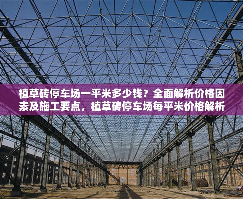 植草磚停車(chē)場(chǎng)一平米多少錢(qián)？全面解析價(jià)格因素及施工要點(diǎn)，植草磚停車(chē)場(chǎng)每平米價(jià)格解析及施工要點(diǎn)全指南