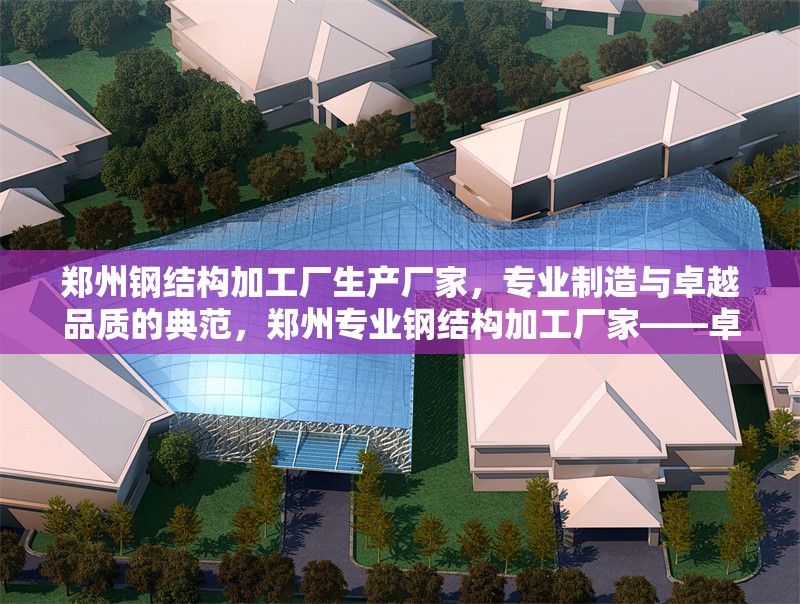 鄭州鋼結(jié)構(gòu)加工廠(chǎng)生產(chǎn)廠(chǎng)家，專(zhuān)業(yè)制造與卓越品質(zhì)的典范，鄭州專(zhuān)業(yè)鋼結(jié)構(gòu)加工廠(chǎng)家——卓越品質(zhì)與精湛制造的行業(yè)典范