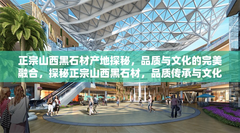 正宗山西黑石材產(chǎn)地探秘，品質(zhì)與文化的完美融合，探秘正宗山西黑石材，品質(zhì)傳承與文化底蘊的完美融合