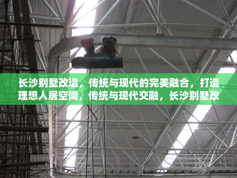 長(zhǎng)沙別墅改造，傳統(tǒng)與現(xiàn)代的完美融合，打造理想人居空間，傳統(tǒng)與現(xiàn)代交融，長(zhǎng)沙別墅改造打造理想人居空間