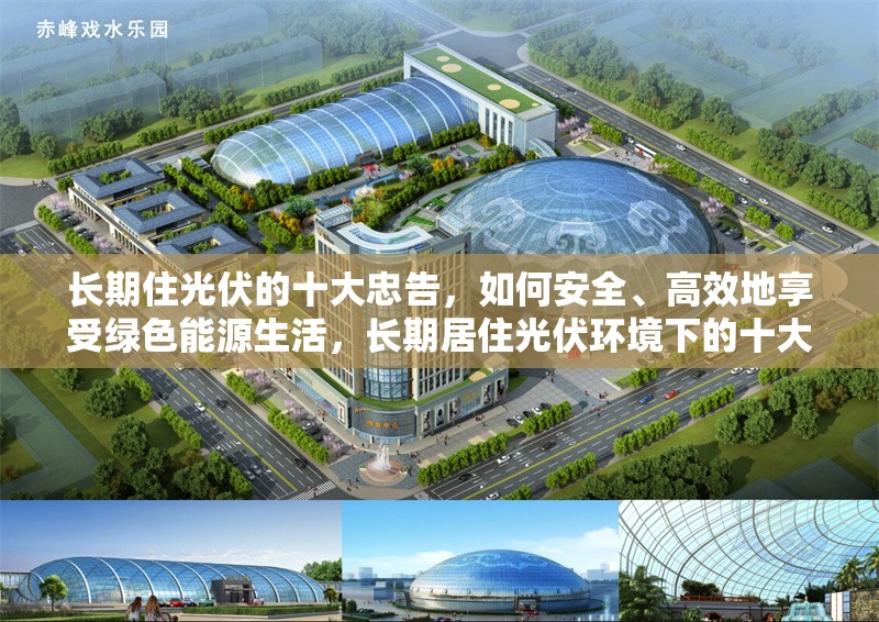 長(zhǎng)期住光伏的十大忠告，如何安全、高效地享受綠色能源生活，長(zhǎng)期居住光伏環(huán)境下的十大安全高效綠色生活忠告