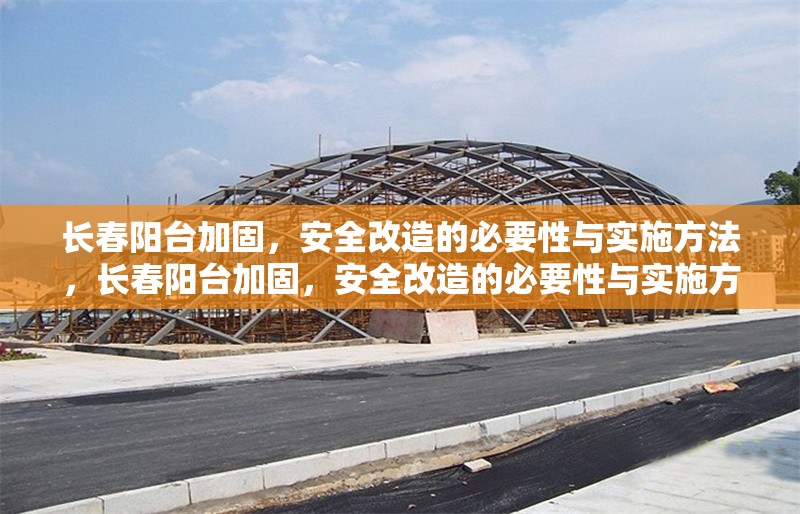 長春陽臺加固，安全改造的必要性與實(shí)施方法，長春陽臺加固，安全改造的必要性與實(shí)施方法解析