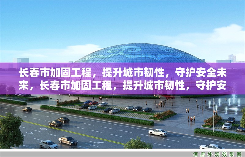 長(zhǎng)春市加固工程，提升城市韌性，守護(hù)安全未來，長(zhǎng)春市加固工程，提升城市韌性，守護(hù)安全未來