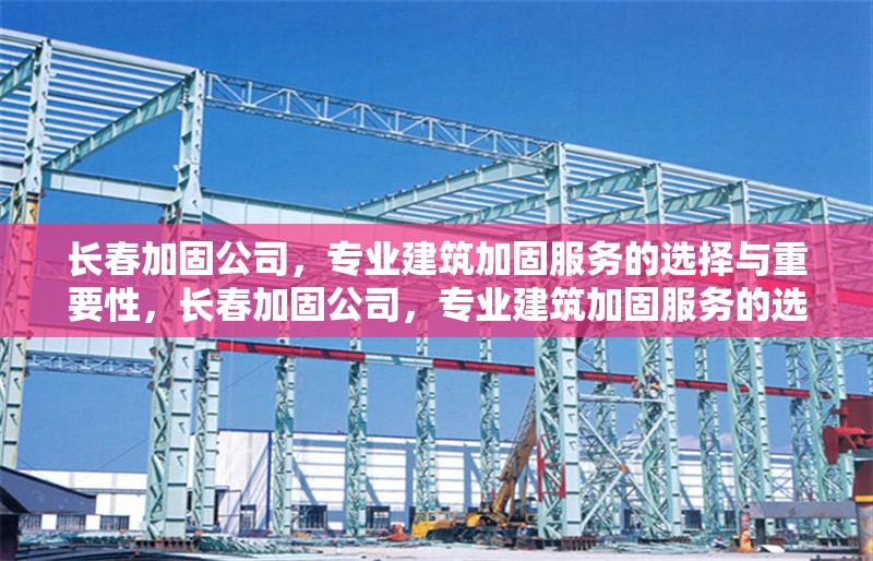 長(zhǎng)春加固公司，專業(yè)建筑加固服務(wù)的選擇與重要性，長(zhǎng)春加固公司，專業(yè)建筑加固服務(wù)的選擇與重要性解析