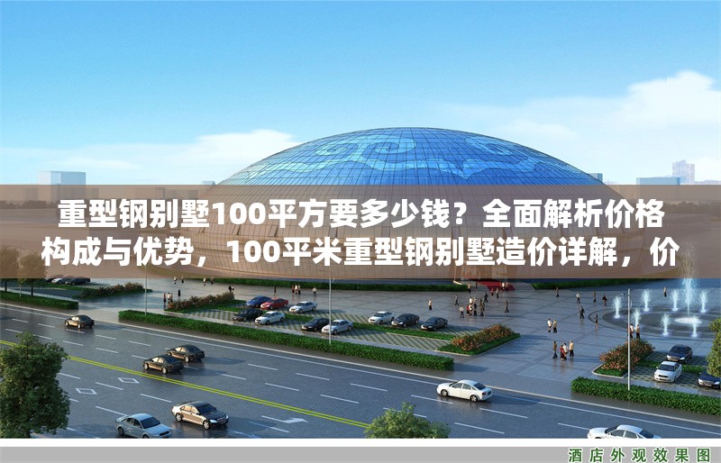 重型鋼別墅100平方要多少錢？全面解析價格構(gòu)成與優(yōu)勢，100平米重型鋼別墅造價詳解，價格構(gòu)成與核心優(yōu)勢解析