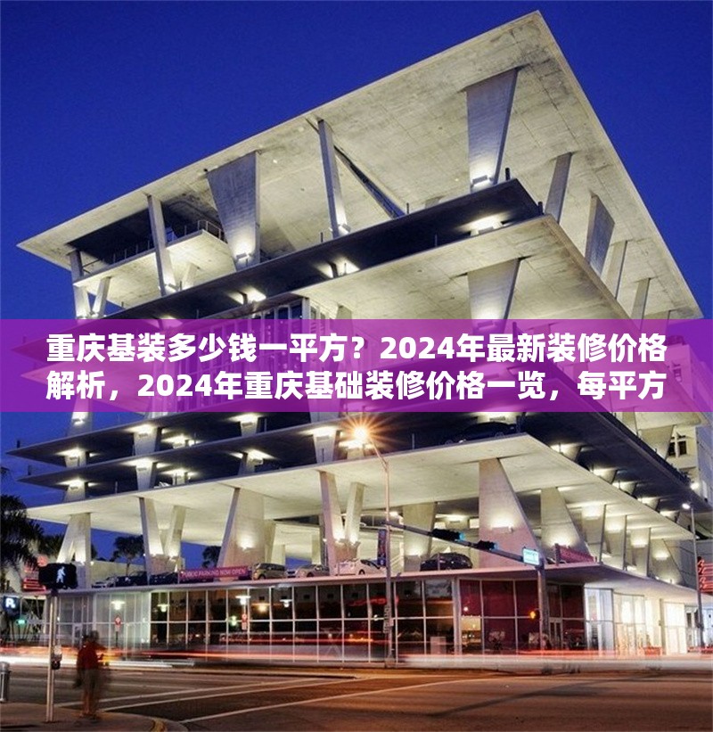 重慶基裝多少錢一平方？2024年最新裝修價格解析，2024年重慶基礎(chǔ)裝修價格一覽，每平方米費用詳解