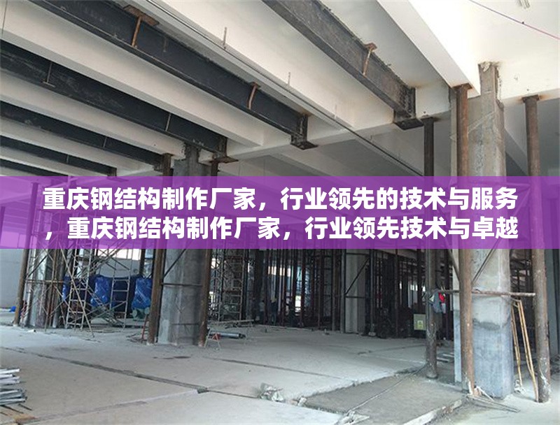 重慶鋼結(jié)構(gòu)制作廠家，行業(yè)領(lǐng)先的技術(shù)與服務(wù)，重慶鋼結(jié)構(gòu)制作廠家，行業(yè)領(lǐng)先技術(shù)與卓越服務(wù)
