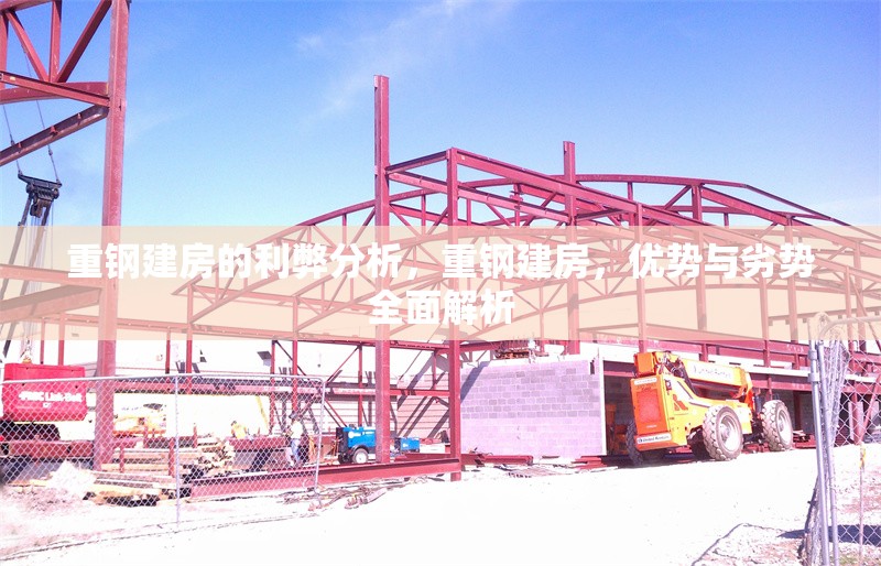 重鋼建房的利弊分析，重鋼建房，優(yōu)勢(shì)與劣勢(shì)全面解析