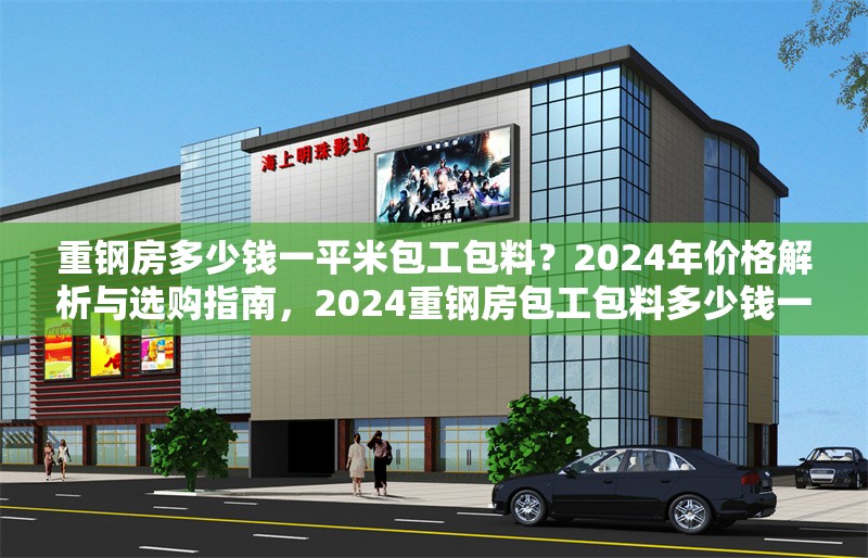重鋼房多少錢一平米包工包料？2024年價(jià)格解析與選購(gòu)指南，2024重鋼房包工包料多少錢一平米？最新價(jià)格解析與選購(gòu)指南