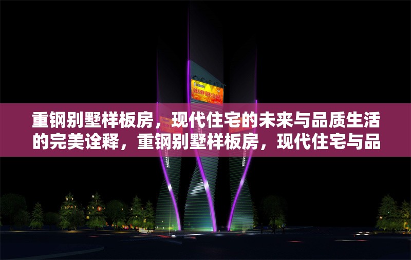 重鋼別墅樣板房，現(xiàn)代住宅的未來(lái)與品質(zhì)生活的完美詮釋，重鋼別墅樣板房，現(xiàn)代住宅與品質(zhì)生活的未來(lái)典范