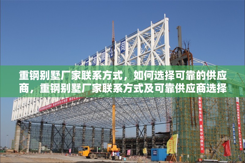 重鋼別墅廠家聯(lián)系方式，如何選擇可靠的供應(yīng)商，重鋼別墅廠家聯(lián)系方式及可靠供應(yīng)商選擇指南