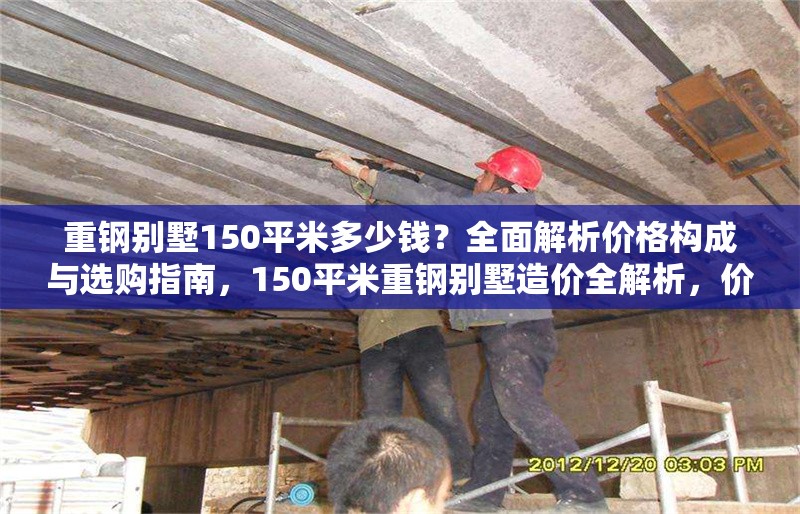 重鋼別墅150平米多少錢？全面解析價(jià)格構(gòu)成與選購(gòu)指南，150平米重鋼別墅造價(jià)全解析，價(jià)格構(gòu)成與選購(gòu)指南