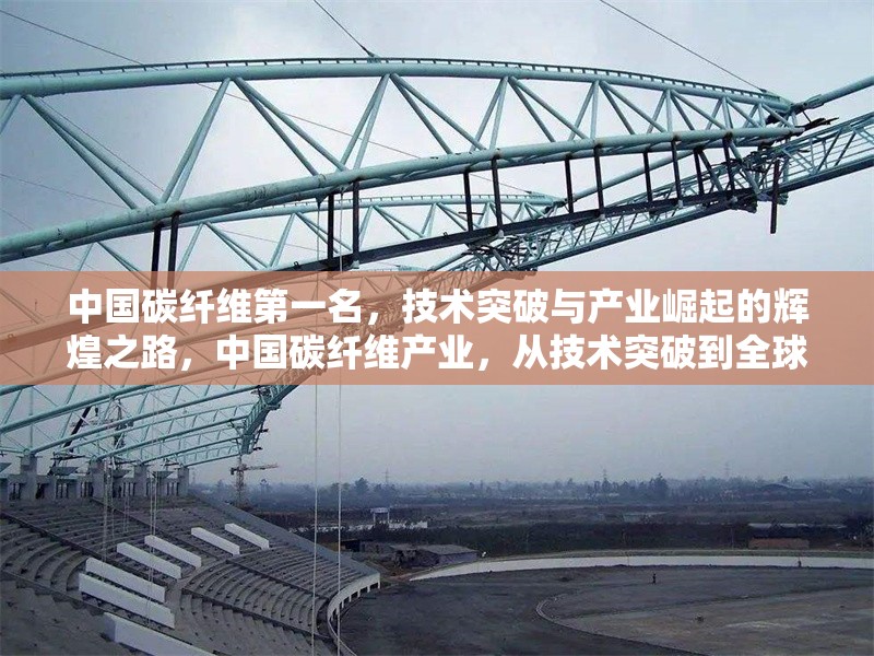 中國碳纖維第一名，技術(shù)突破與產(chǎn)業(yè)崛起的輝煌之路，中國碳纖維產(chǎn)業(yè)，從技術(shù)突破到全球領(lǐng)先的崛起之路