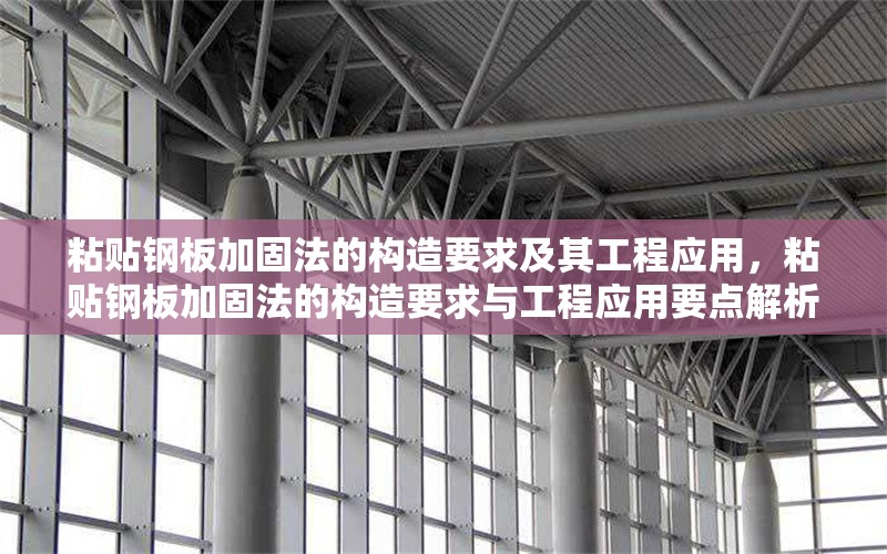 粘貼鋼板加固法的構(gòu)造要求及其工程應(yīng)用，粘貼鋼板加固法的構(gòu)造要求與工程應(yīng)用要點解析