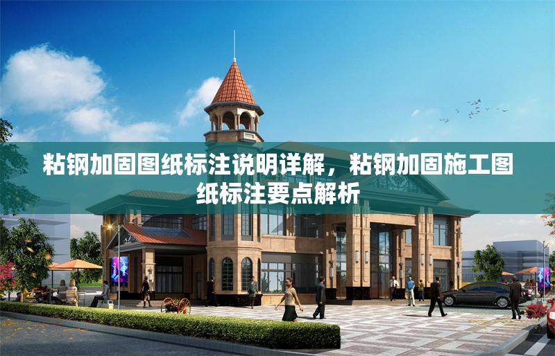 粘鋼加固圖紙標(biāo)注說明詳解，粘鋼加固施工圖紙標(biāo)注要點(diǎn)解析