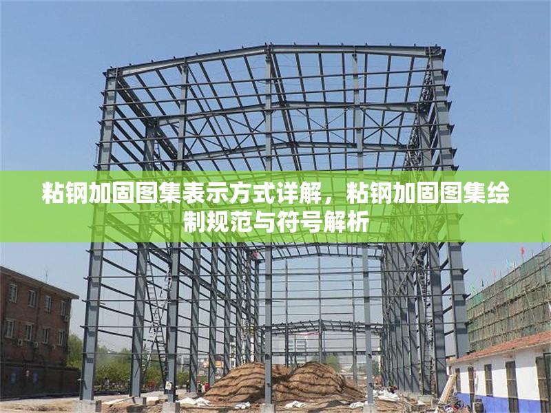 粘鋼加固圖集表示方式詳解，粘鋼加固圖集繪制規(guī)范與符號(hào)解析