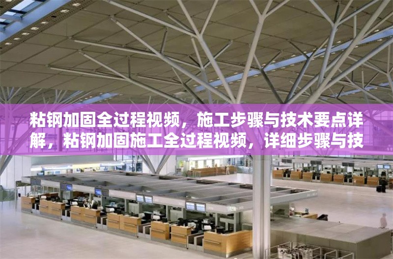 粘鋼加固全過(guò)程視頻，施工步驟與技術(shù)要點(diǎn)詳解，粘鋼加固施工全過(guò)程視頻，詳細(xì)步驟與技術(shù)要點(diǎn)解析
