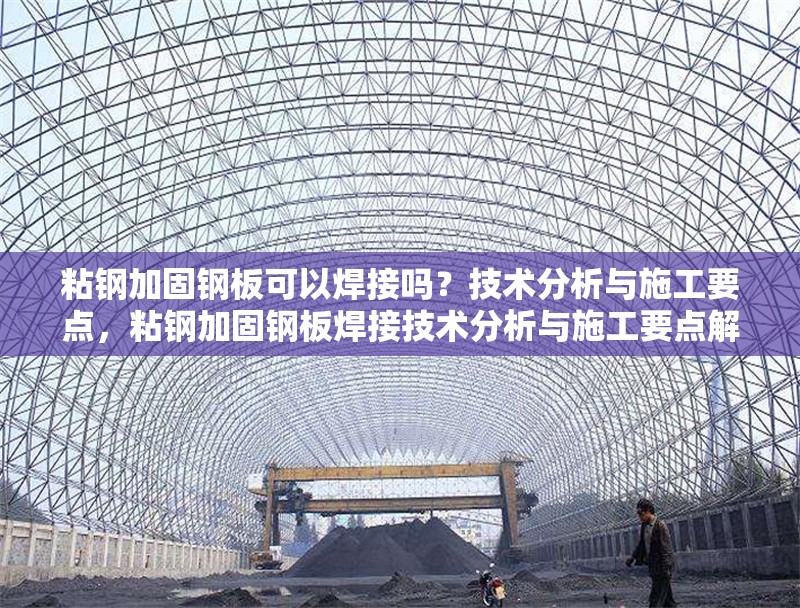 粘鋼加固鋼板可以焊接嗎？技術(shù)分析與施工要點(diǎn)，粘鋼加固鋼板焊接技術(shù)分析與施工要點(diǎn)解析