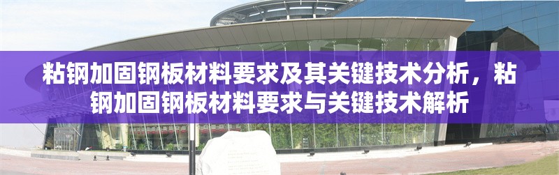 粘鋼加固鋼板材料要求及其關(guān)鍵技術(shù)分析，粘鋼加固鋼板材料要求與關(guān)鍵技術(shù)解析