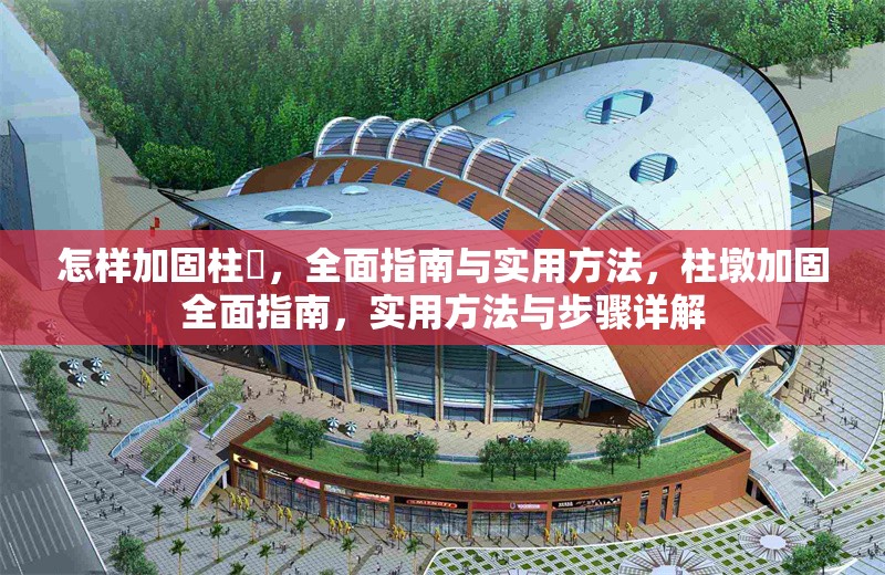 怎樣加固柱墎，全面指南與實用方法，柱墩加固全面指南，實用方法與步驟詳解
