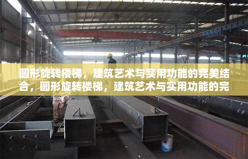 圓形旋轉(zhuǎn)樓梯，建筑藝術(shù)與實(shí)用功能的完美結(jié)合，圓形旋轉(zhuǎn)樓梯，建筑藝術(shù)與實(shí)用功能的完美融合