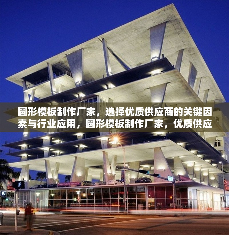 圓形模板制作廠家，選擇優(yōu)質(zhì)供應(yīng)商的關(guān)鍵因素與行業(yè)應(yīng)用，圓形模板制作廠家，優(yōu)質(zhì)供應(yīng)商選擇關(guān)鍵因素與行業(yè)應(yīng)用指南