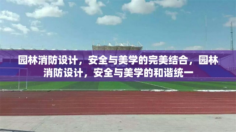 園林消防設(shè)計(jì)，安全與美學(xué)的完美結(jié)合，園林消防設(shè)計(jì)，安全與美學(xué)的和諧統(tǒng)一