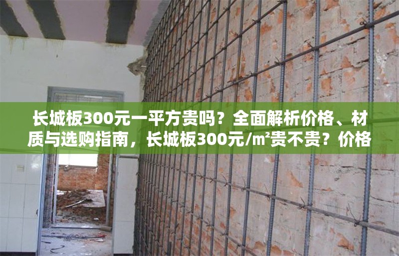 長(zhǎng)城板300元一平方貴嗎？全面解析價(jià)格、材質(zhì)與選購(gòu)指南，長(zhǎng)城板300元/㎡貴不貴？?jī)r(jià)格、材質(zhì)與選購(gòu)全攻略