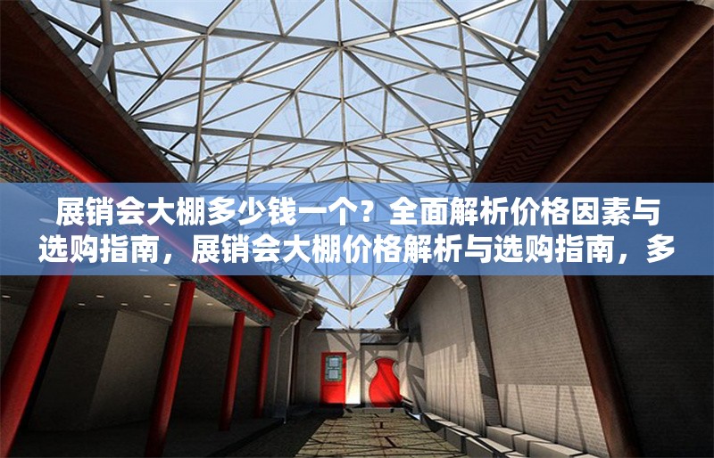 展銷(xiāo)會(huì)大棚多少錢(qián)一個(gè)？全面解析價(jià)格因素與選購(gòu)指南，展銷(xiāo)會(huì)大棚價(jià)格解析與選購(gòu)指南，多少錢(qián)一個(gè)？
