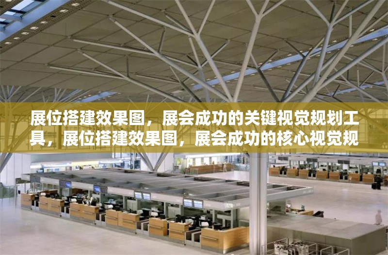 展位搭建效果圖，展會(huì)成功的關(guān)鍵視覺(jué)規(guī)劃工具，展位搭建效果圖，展會(huì)成功的核心視覺(jué)規(guī)劃工具