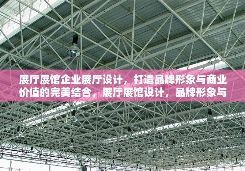 展廳展館企業(yè)展廳設(shè)計(jì)，打造品牌形象與商業(yè)價(jià)值的完美結(jié)合，展廳展館設(shè)計(jì)，品牌形象與商業(yè)價(jià)值的融合之道