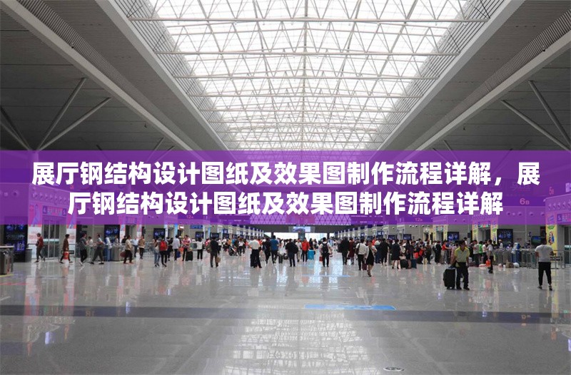 展廳鋼結(jié)構(gòu)設(shè)計圖紙及效果圖制作流程詳解，展廳鋼結(jié)構(gòu)設(shè)計圖紙及效果圖制作流程詳解