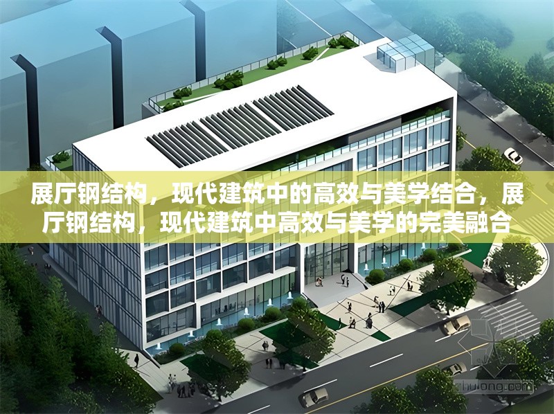 展廳鋼結(jié)構(gòu)，現(xiàn)代建筑中的高效與美學結(jié)合，展廳鋼結(jié)構(gòu)，現(xiàn)代建筑中高效與美學的完美融合