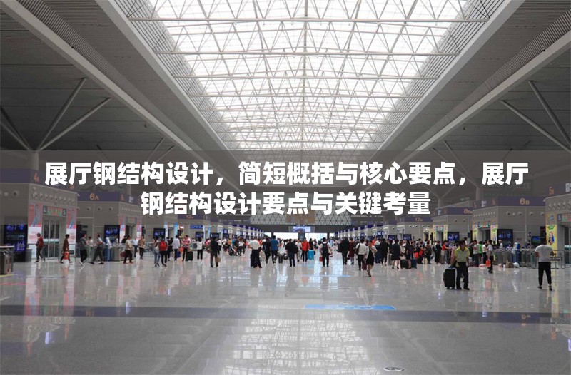 展廳鋼結(jié)構(gòu)設(shè)計，簡短概括與核心要點，展廳鋼結(jié)構(gòu)設(shè)計要點與關(guān)鍵考量