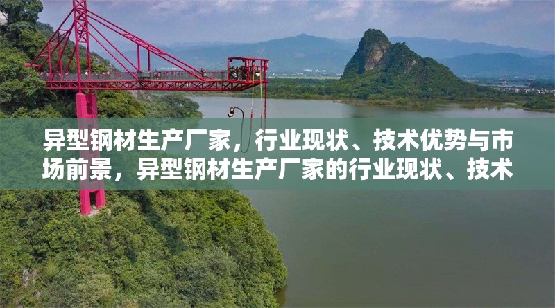 異型鋼材生產(chǎn)廠家，行業(yè)現(xiàn)狀、技術(shù)優(yōu)勢與市場前景，異型鋼材生產(chǎn)廠家的行業(yè)現(xiàn)狀、技術(shù)優(yōu)勢與市場前景分析 行業(yè)新聞