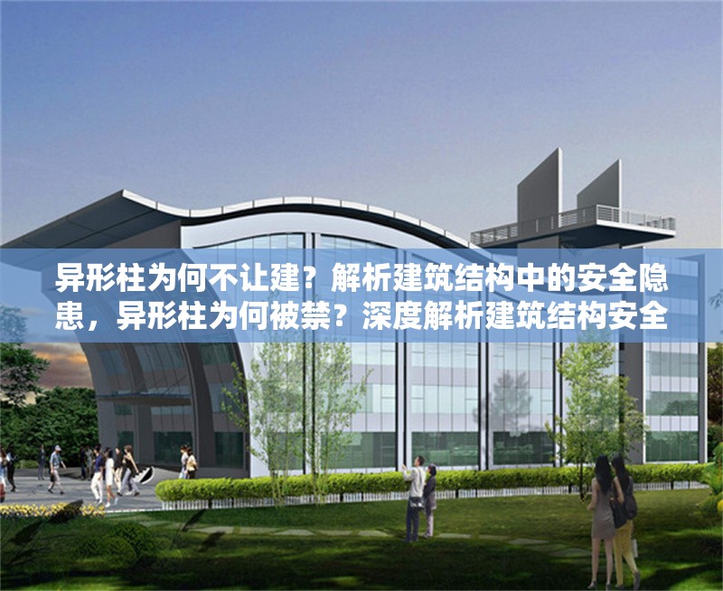 異形柱為何不讓建？解析建筑結(jié)構(gòu)中的安全隱患，異形柱為何被禁？深度解析建筑結(jié)構(gòu)安全隱患與規(guī)范限制